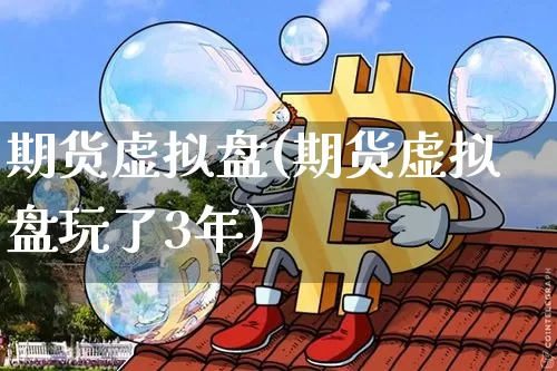 期货虚拟盘(期货虚拟盘玩了3年)_https://www.hbxfywj.com_期货知识_第1张