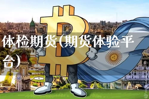 体检期货(期货体验平台)_https://www.hbxfywj.com_股票知识_第1张