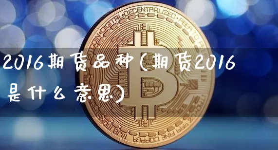 2016期货品种(期货2016是什么意思)_https://www.hbxfywj.com_股票知识_第1张