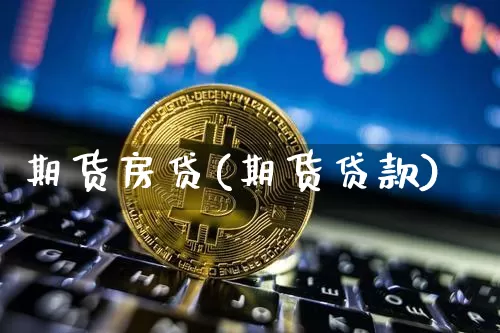 期货房贷(期货贷款)_https://www.hbxfywj.com_股票知识_第1张