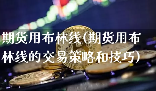 期货用布林线(期货用布林线的交易策略和技巧)_https://www.hbxfywj.com_证券知识_第1张