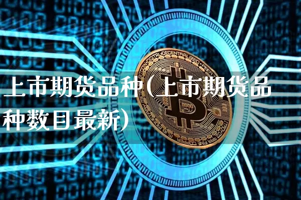 上市期货品种(上市期货品种数目最新)_https://www.hbxfywj.com_股票知识_第1张