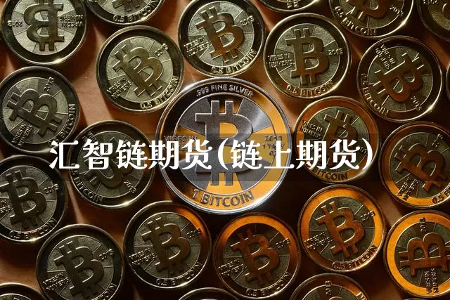 汇智链期货(链上期货)_https://www.hbxfywj.com_期货知识_第1张