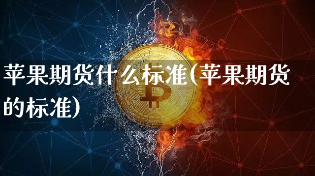 苹果期货什么标准(苹果期货的标准)_https://www.hbxfywj.com_期货知识_第1张