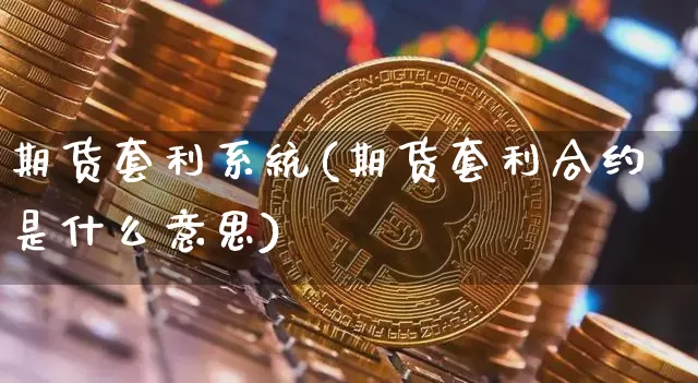 期货套利系统(期货套利合约是什么意思)_https://www.hbxfywj.com_证券知识_第1张