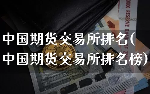 中国期货交易所排名(中国期货交易所排名榜)_https://www.hbxfywj.com_股票知识_第1张