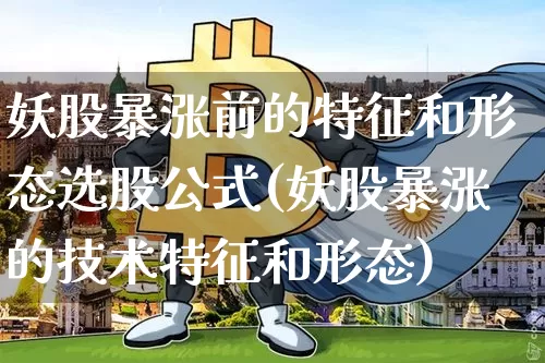 妖股暴涨前的特征和形态选股公式(妖股暴涨的技术特征和形态)_https://www.hbxfywj.com_期货知识_第1张