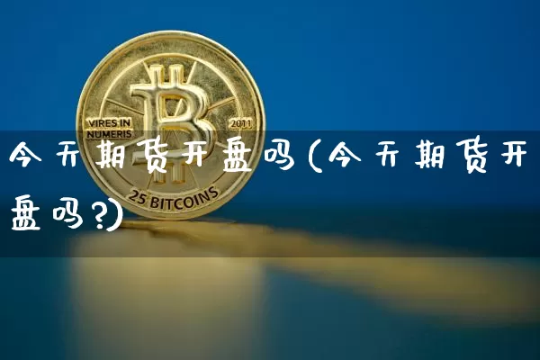 今天期货开盘吗(今天期货开盘吗?)_https://www.hbxfywj.com_证券知识_第1张