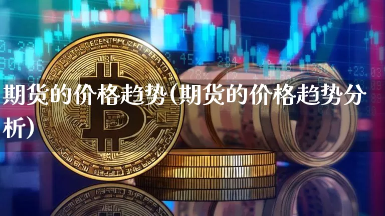 期货的价格趋势(期货的价格趋势分析)_https://www.hbxfywj.com_证券知识_第1张