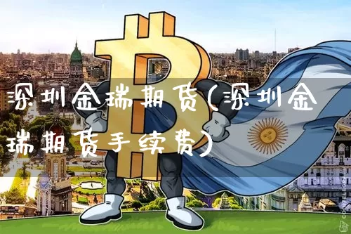 深圳金瑞期货(深圳金瑞期货手续费)_https://www.hbxfywj.com_期货知识_第1张
