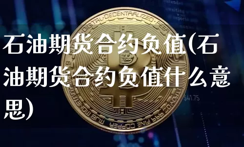 石油期货合约负值(石油期货合约负值什么意思)_https://www.hbxfywj.com_证券知识_第1张
