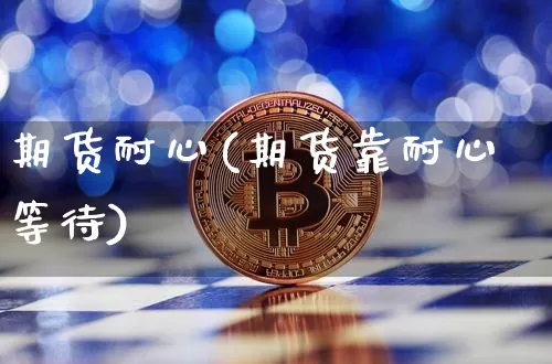 期货耐心(期货靠耐心等待)_https://www.hbxfywj.com_基金知识_第1张