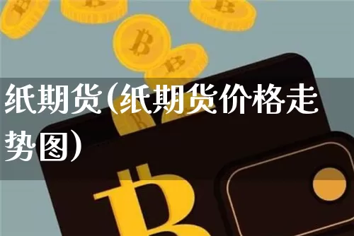 纸期货(纸期货价格走势图)_https://www.hbxfywj.com_期货知识_第1张