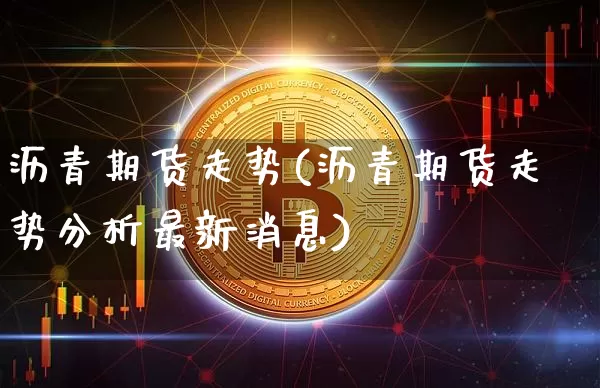 沥青期货走势(沥青期货走势分析最新消息)_https://www.hbxfywj.com_证券知识_第1张