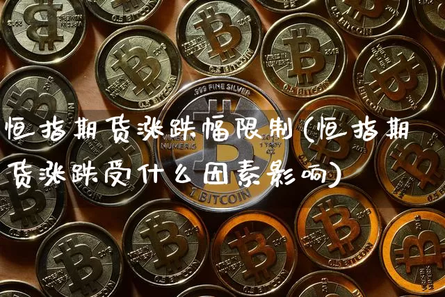 恒指期货涨跌幅限制(恒指期货涨跌受什么因素影响)_https://www.hbxfywj.com_期货知识_第1张