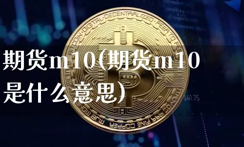 期货m10(期货m10是什么意思)_https://www.hbxfywj.com_证券知识_第1张
