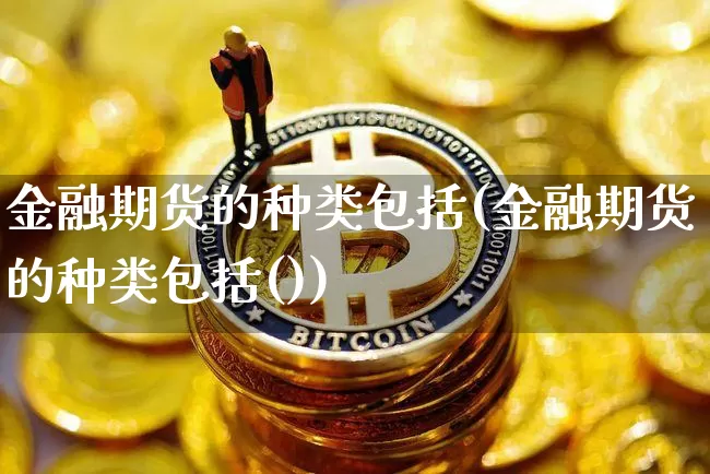 金融期货的种类包括(金融期货的种类包括())_https://www.hbxfywj.com_证券知识_第1张