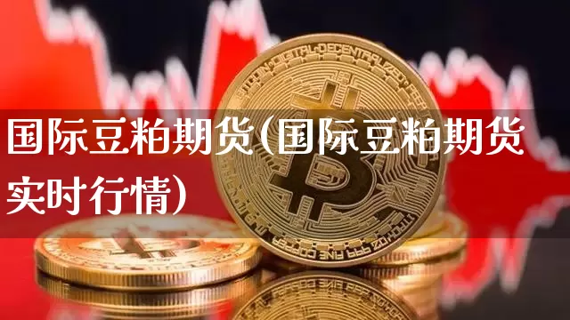国际豆粕期货(国际豆粕期货实时行情)_https://www.hbxfywj.com_证券知识_第1张