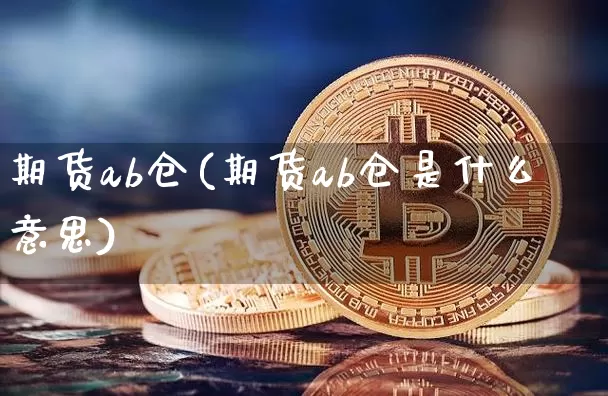 期货ab仓(期货ab仓是什么意思)_https://www.hbxfywj.com_股票知识_第1张