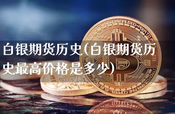 白银期货历史(白银期货历史最高价格是多少)_https://www.hbxfywj.com_期货知识_第1张