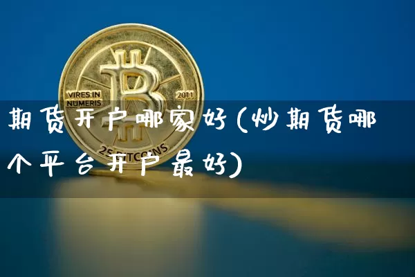 期货开户哪家好(炒期货哪个平台开户最好)_https://www.hbxfywj.com_股票知识_第1张