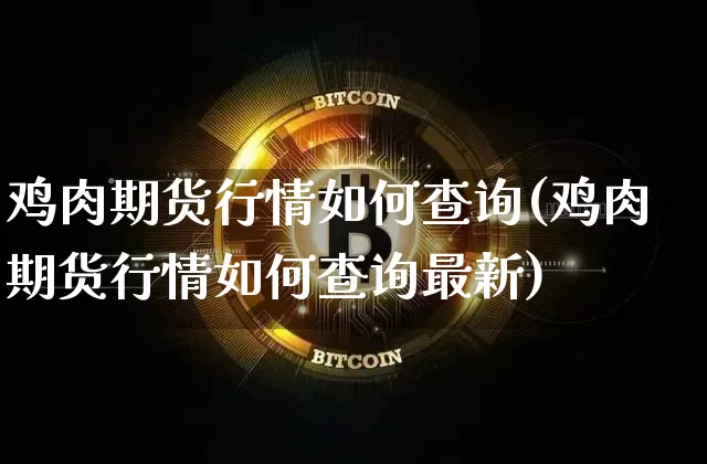 鸡肉期货行情如何查询(鸡肉期货行情如何查询最新)_https://www.hbxfywj.com_证券知识_第1张