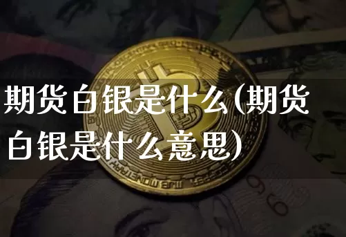 期货白银是什么(期货白银是什么意思)_https://www.hbxfywj.com_期货知识_第1张