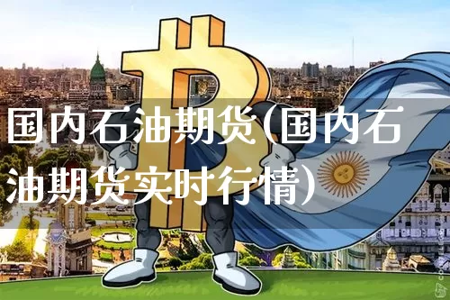 国内石油期货(国内石油期货实时行情)_https://www.hbxfywj.com_期货知识_第1张