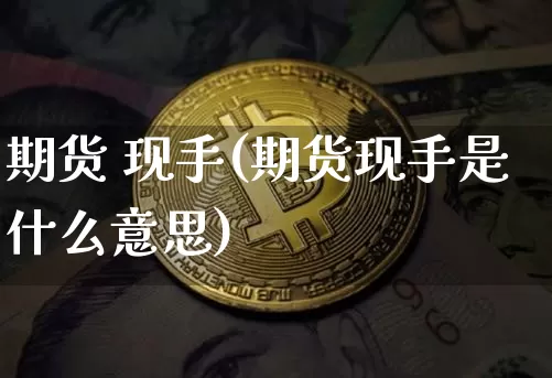 期货 现手(期货现手是什么意思)_https://www.hbxfywj.com_期货知识_第1张