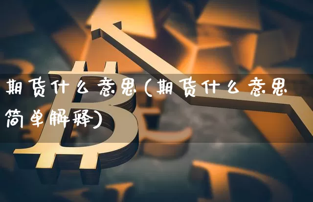 期货什么意思(期货什么意思简单解释)_https://www.hbxfywj.com_证券知识_第1张