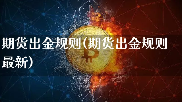 期货出金规则(期货出金规则最新)_https://www.hbxfywj.com_期货知识_第1张