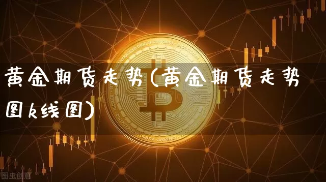 黄金期货走势(黄金期货走势图k线图)_https://www.hbxfywj.com_证券知识_第1张