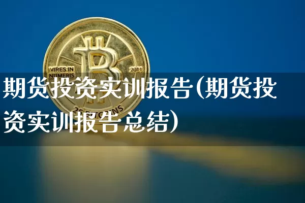 期货投资实训报告(期货投资实训报告总结)_https://www.hbxfywj.com_期货知识_第1张