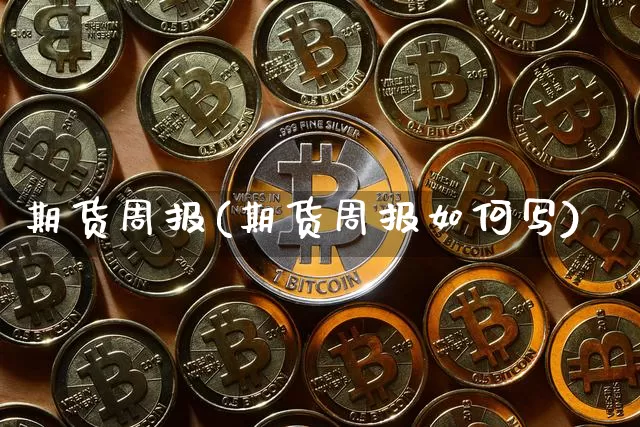期货周报(期货周报如何写)_https://www.hbxfywj.com_证券知识_第1张