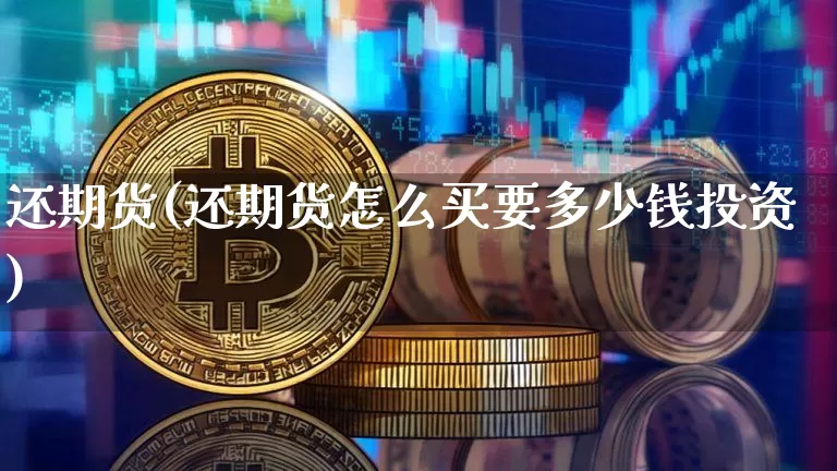 还期货(还期货怎么买要多少钱投资)_https://www.hbxfywj.com_基金知识_第1张