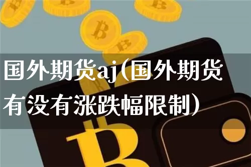 国外期货aj(国外期货有没有涨跌幅限制)_https://www.hbxfywj.com_股票知识_第1张