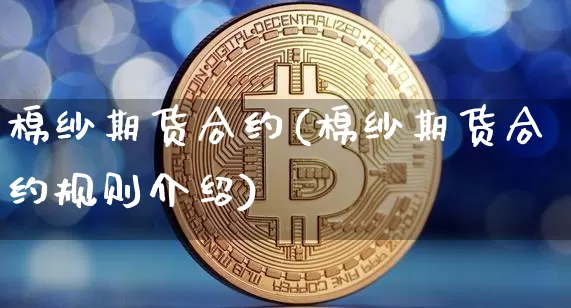 棉纱期货合约(棉纱期货合约规则介绍)_https://www.hbxfywj.com_期货知识_第1张