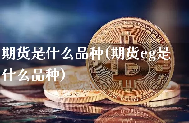 期货是什么品种(期货eg是什么品种)_https://www.hbxfywj.com_证券知识_第1张