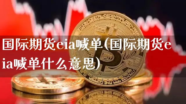 国际期货eia喊单(国际期货eia喊单什么意思)_https://www.hbxfywj.com_基金知识_第1张