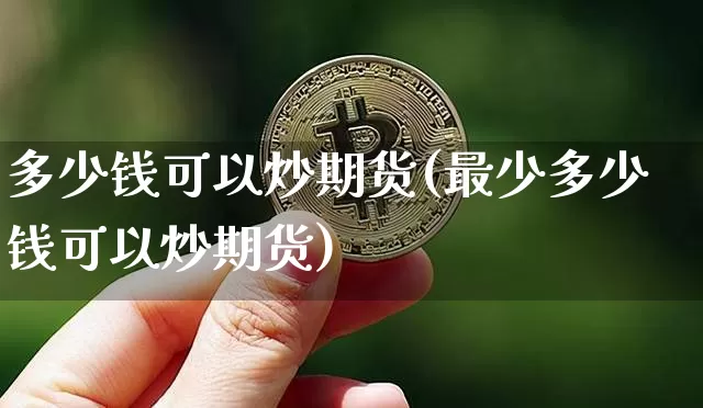 多少钱可以炒期货(最少多少钱可以炒期货)_https://www.hbxfywj.com_股票知识_第1张