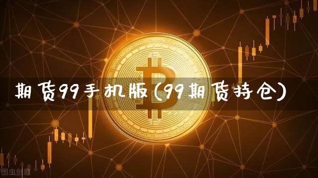 期货99手机版(99期货持仓)_https://www.hbxfywj.com_基金知识_第1张