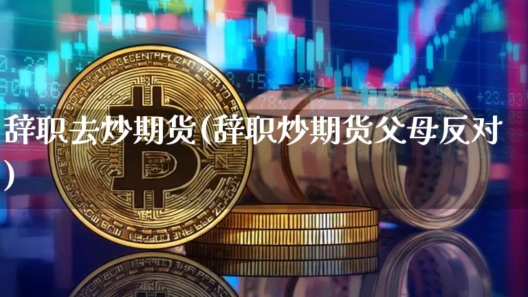 辞职去炒期货(辞职炒期货父母反对)_https://www.hbxfywj.com_期货知识_第1张