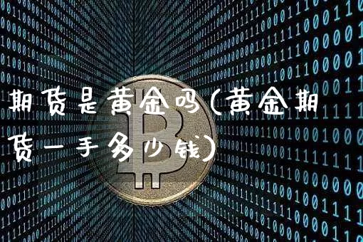 期货是黄金吗(黄金期货一手多少钱)_https://www.hbxfywj.com_证券知识_第1张
