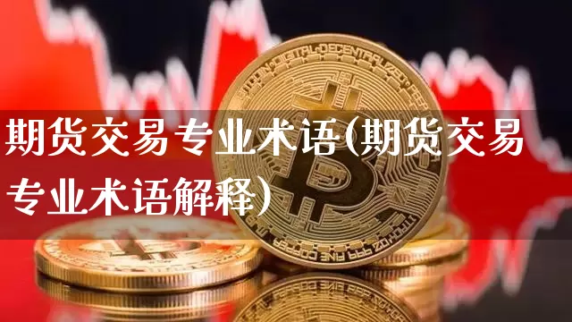 期货交易专业术语(期货交易专业术语解释)_https://www.hbxfywj.com_基金知识_第1张