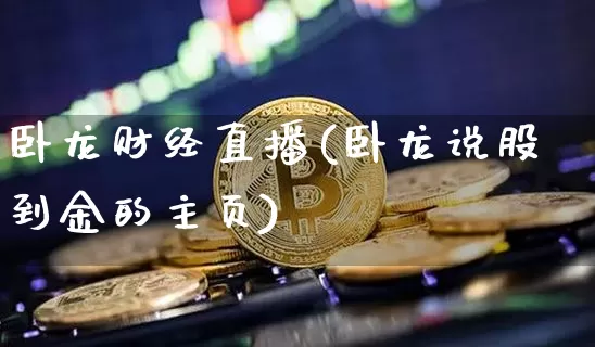 卧龙财经直播(卧龙说股到金的主页)_https://www.hbxfywj.com_股票知识_第1张