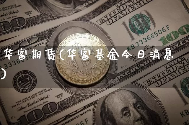 华富期货(华富基金今日消息)_https://www.hbxfywj.com_基金知识_第1张