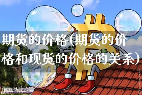 期货的价格(期货的价格和现货的价格的关系)_https://www.hbxfywj.com_期货知识_第1张