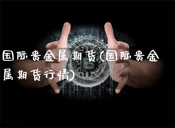 国际贵金属期货(国际贵金属期货行情)_https://www.hbxfywj.com_证券知识_第1张