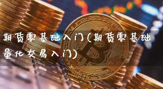 期货零基础入门(期货零基础量化交易入门)_https://www.hbxfywj.com_股票知识_第1张