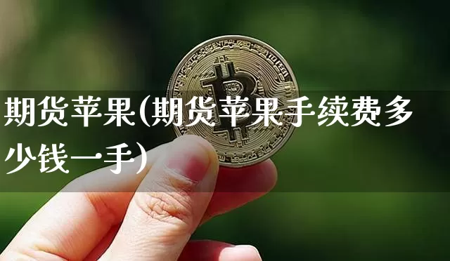 期货苹果(期货苹果手续费多少钱一手)_https://www.hbxfywj.com_期货知识_第1张